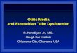 Otitis Media and Eustachian Tube Dysfunction R. Kent Dyer, Jr., M.D. Hough Ear Institute Oklahoma City, Oklahoma USA