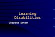 Learning Disabilities Chapter Seven. Introduction Learning disabilities can occur at all intelligence levels. Learning disablity = heterogeneous group