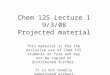 Chem 125 Lecture 1 9/3/08 Projected material This material is for the exclusive use of Chem 125 students at Yale and may not be copied or distributed further