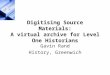 Digitising Source Materials: A virtual archive for Level One Historians Gavin Rand History, Greenwich