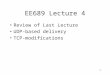 1 EE689 Lecture 4 Review of Last Lecture UDP-based delivery TCP-modifications