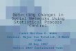 Detecting Changes in Social Networks Using Statistical Process Control Cadet Matthew R. Webb Advisor: Major Ian McCulloh, D/Math USMA 20 May 2007 NetSci