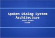Spoken Dialog System Architecture Joshua Gordon CS4706