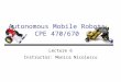 Autonomous Mobile Robots CPE 470/670 Lecture 6 Instructor: Monica Nicolescu