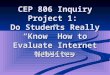 CEP 806 Inquiry Project 1: Do Students Really “Know” How to Evaluate Internet Websites Michelle Perry