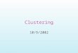 Clustering 10/9/2002. Idea and Applications Clustering is the process of grouping a set of physical or abstract objects into classes of similar objects