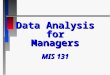 Data Analysis for Managers MIS 131 P rerequisites MATH 23 or 24 MATH 23 or 24 n MIS 1 ABC n STAT 1  Exceptions?…none