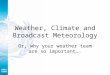 Weather, Climate and Broadcast Meteorology Or, why your weather team are so important…