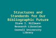 Structures and Standards for Our Bibliographic Future Diane I. Hillmann Research Librarian Cornell University Library