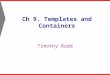 Ch 9. Templates and Containers Timothy Budd. Ch 9. Templates and Containers2 Introduction A template allows a class or function to be parameterized by
