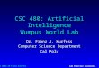 © 2004-10 Franz Kurfess Lab Exercise Reasoning CSC 480: Artificial Intelligence Wumpus World Lab Dr. Franz J. Kurfess Computer Science Department Cal Poly