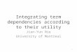 Integrating term dependencies according to their utility Jian-Yun Nie University of Montreal 1