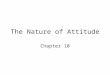 The Nature of Attitude Chapter 10. Social Influences on Beliefs Attributions Attitudes
