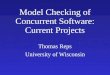 Model Checking of Concurrent Software: Current Projects Thomas Reps University of Wisconsin