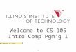 1 Welcome to CS 105 Intro Comp Pgm’g I Welcome to IIT too?