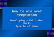 How to win over temptation Developing a Faith that Works Epistle of James