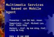 Multimedia Services based on Mobile Agent Presenter : Lee Chi Wai, Anson Supervisors : Prof. Michael Lyu, Prof. Irwin King Markers : Prof. Ng Kam Wing,