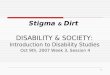 1 Stigma & Dirt DISABILITY & SOCIETY: Introduction to Disability Studies Oct 9th, 2007 Week 3, Session 4