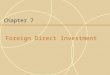 Chapter 7 Foreign Direct Investment. 7-2 Introduction  Foreign direct investment (FDI) occurs when a firm invests directly in new facilities to produce