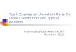 Top-k Queries on Uncertain Data: On score Distribution and Typical Answers Presented by Qian Wan, HKUST Based on [1][2]