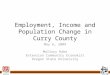Employment, Income and Population Change in Curry County May 6, 2009 Mallory Rahe Extension Community Economist Oregon State University