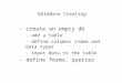 DataBase Creating - create an empty db - add a table - define columns (name and data type) - input data to the table - define forms, queries