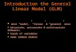 Introduction the General Linear Model (GLM) l what “model,” “linear” & “general” mean l bivariate, univariate & multivariate GLModels l kinds of variables