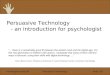 Morten@hum.aau.dk Persuasive Technology Page 1/21 Persuasive Technology - an introduction for psychologist “… there is a remarkably good fit between the