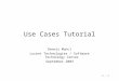 1 - 1 Use Cases Tutorial Dennis Mancl Lucent Technologies / Software Technology Center September 2003