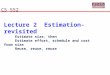 Lecture 2 Estimation-revisited Estimate size, then Estimate effort, schedule and cost from size Reuse, reuse, reuse CS 552