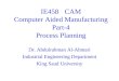 IE458CAM Computer Aided Manufacturing Part-4 Process Planning Dr. Abdulrahman Al-Ahmari Industrial Engineering Department King Saud University
