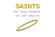 SAINTS The Holy People of the Church. A “saint” is someone who is recognized by the Church as one who had an extremely close relationship with God and