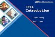 ITIL Introduction Linpei Zhang April, 2006. What’s ITIL? ITIL (Information Technology Infrastructure Library) is a framework of best practices approaches