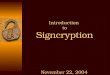 Introduction to Signcryption November 22, 2004. 22/11/2004 Signcryption Public Key (PK) Cryptography Discovering Public Key (PK) cryptography has made