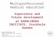 Multiprofessional medical education Experience and future development at KAROLINSKA INSTITUTE, Stockholm Sweden Anna Kiessling, MD Head at Centre for Clinical
