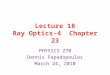 Lecture 18 Ray Optics-4 Chapter 23 PHYSICS 270 Dennis Papadopoulos March 24, 2010