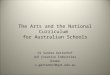 The Arts and the National Curriculum for Australian Schools Dr Sandra Gattenhof QUT Creative Industries Drama s.gattenhof@qut.edu.au