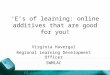 ‘E’s of learning: online additives that are good for you! Virginia Havergal Regional Learning Development Officer SWMLAC