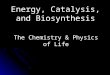Energy, Catalysis, and Biosynthesis The Chemistry & Physics of Life