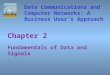 1 Chapter 2 Fundamentals of Data and Signals Data Communications and Computer Networks: A Business User’s Approach
