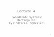 1 Lecture 4 Coordinate Systems: Rectangular, Cylindrical, Spherical