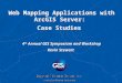 Web Mapping Applications with ArcGIS Server: Case Studies 4 th Annual GIS Symposium and Workshop Kevin Stewart