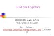 1 SCM and Logistics Dickson K.W. Chiu PhD, SMIEEE, SMACM Text: Ballou - Business Logistics Management, 5/E (Chapter 1)Business Logistics Management, 5/E