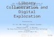 Last revised: Nov-15-2005 Library Collaboration and Digital Exploration Presented by Ki Tat LAM, Head of Library Systems and Edward Spodick, IT Manager