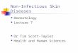 Non-Infectious Skin Diseases Dermatology Lecture 7 Dr Tim Scott-Taylor Health and Human Sciences