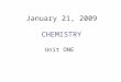 January 21, 2009 CHEMISTRY Unit ONE. WHAT IS CHEMISTRY? Chemistry is the study of the Periodic Table!!!
