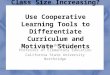 Class Size Increasing? Use Cooperative Learning Tools to Differentiate Curriculum and Motivate Students Susan Belgrad Professor of Elementary Education