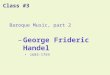 Class #3 Baroque Music, part 2 â€“George Frideric Handel 1685-1759