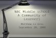 NBC Middle school A Community of Learners Matthew La Grou September 20, 2008 Matthew La Grou September 20, 2008
