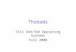 Threads CSCI 444/544 Operating Systems Fall 2008